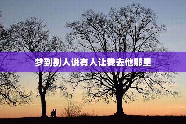梦到别人说有人让我去他那里