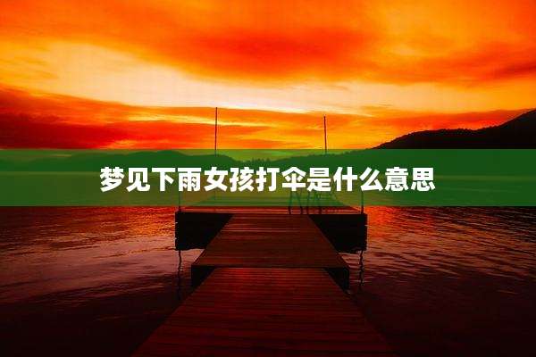 梦见下雨女孩打伞是什么意思