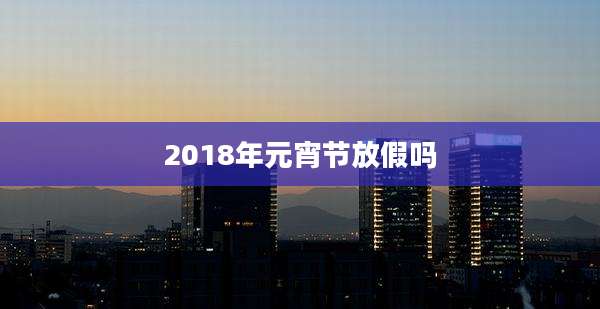 2018年元宵节放假吗