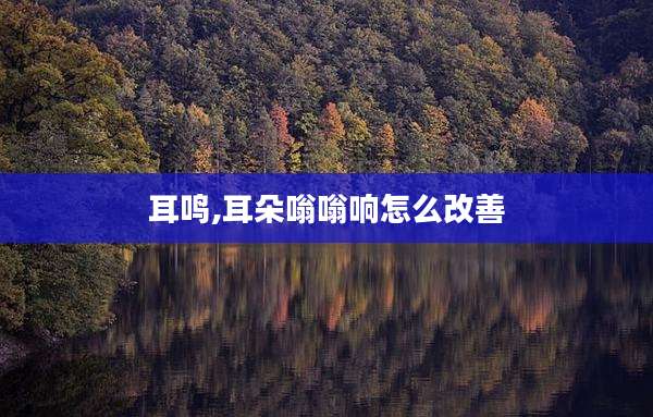 耳鸣,耳朵嗡嗡响怎么改善