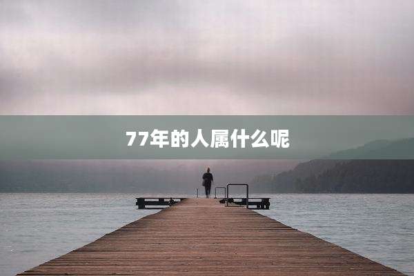 77年的人属什么呢