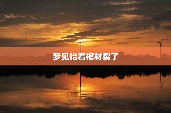 梦见抬着棺材裂了