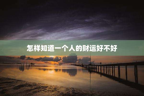 怎样知道一个人的财运好不好