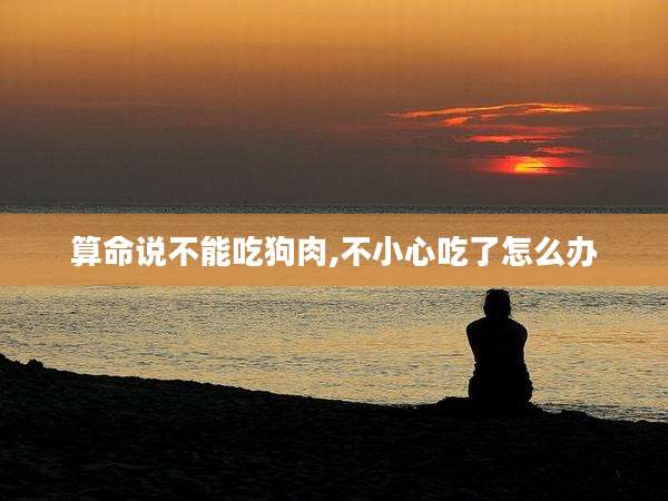 算命说不能吃狗肉,不小心吃了怎么办
