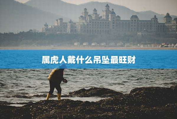 属虎人戴什么吊坠最旺财