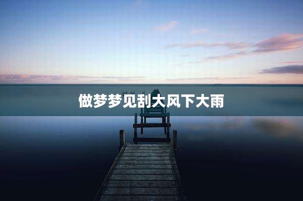 做梦梦见刮大风下大雨