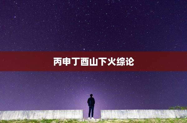 丙申丁酉山下火综论
