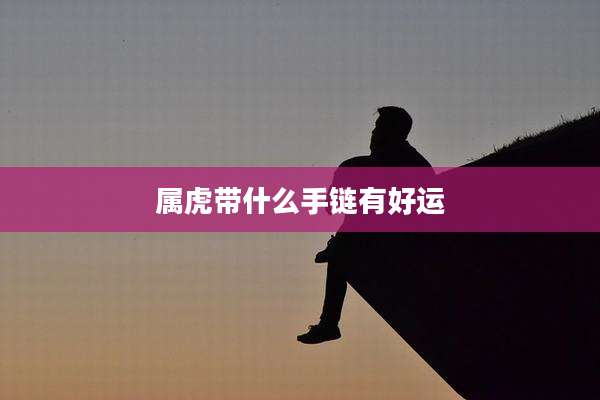 属虎带什么手链有好运