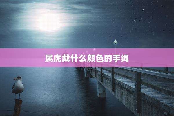 属虎戴什么颜色的手绳