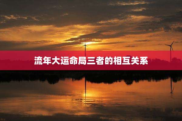 流年大运命局三者的相互关系