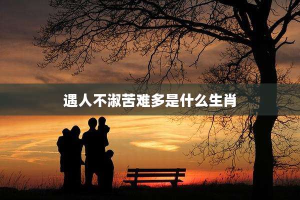 遇人不淑苦难多是什么生肖