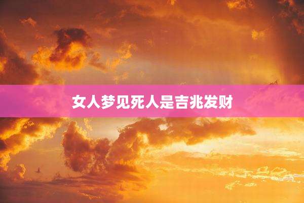 女人梦见死人是吉兆发财