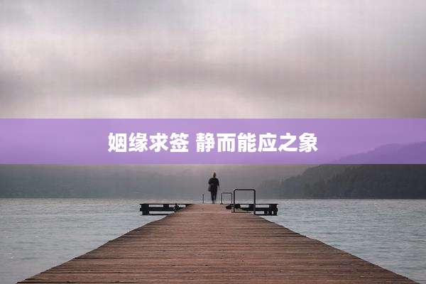 姻缘求签 静而能应之象