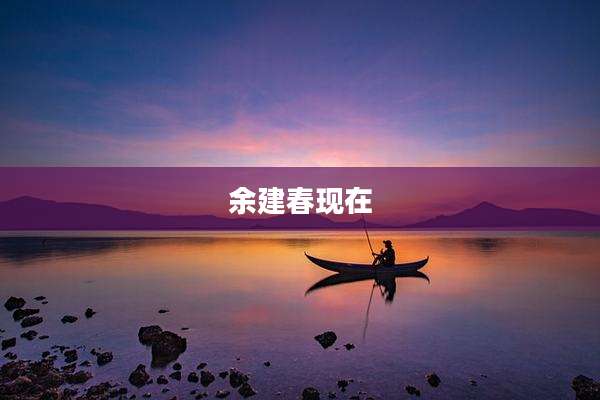 余建春现在
