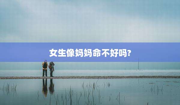 女生像妈妈命不好吗?
