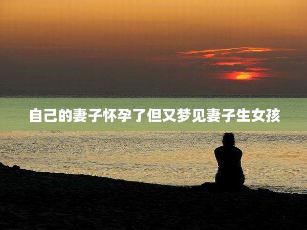 自己的妻子怀孕了但又梦见妻子生女孩