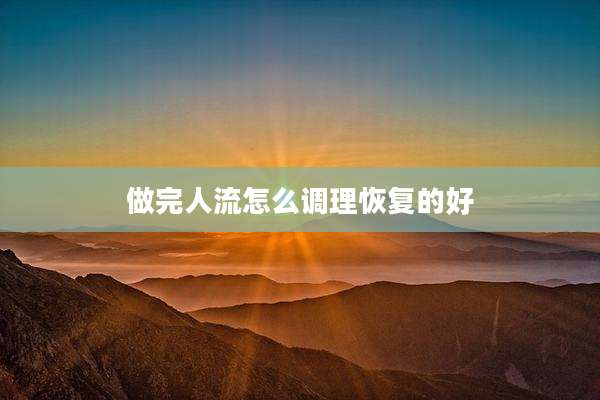 做完人流怎么调理恢复的好