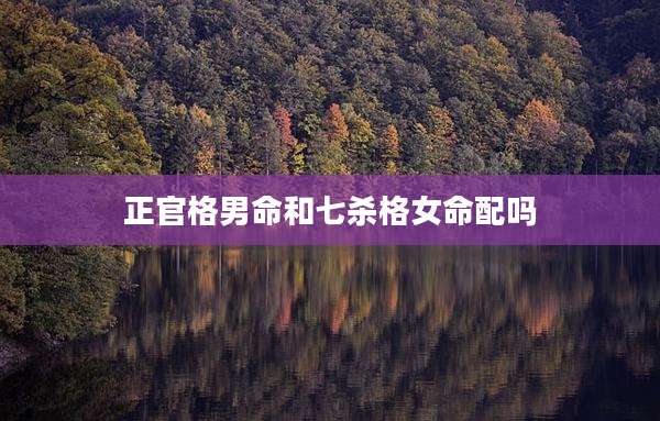 正官格男命和七杀格女命配吗