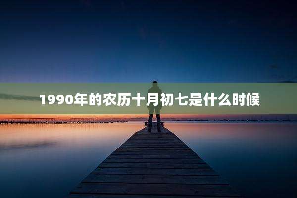 1990年的农历十月初七是什么时候