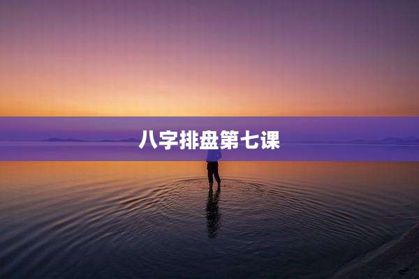 八字排盘第七课