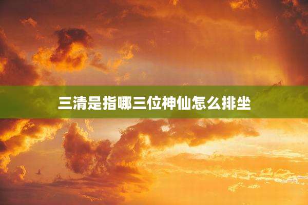 三清是指哪三位神仙怎么排坐