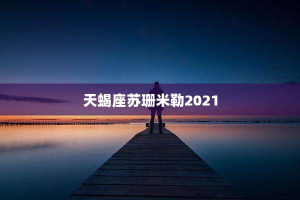 天蝎座苏珊米勒2021