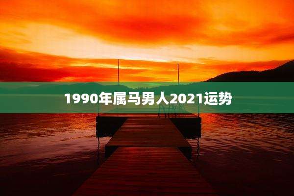 1990年属马男人2021运势