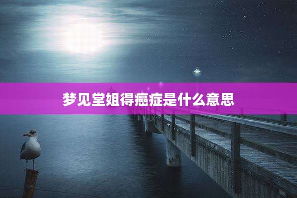 梦见堂姐得癌症是什么意思