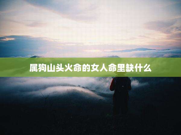 属狗山头火命的女人命里缺什么