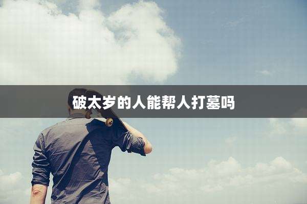 破太岁的人能帮人打墓吗