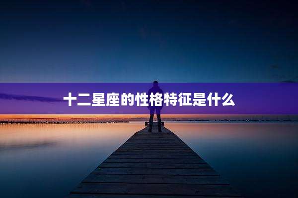 十二星座的性格特征是什么