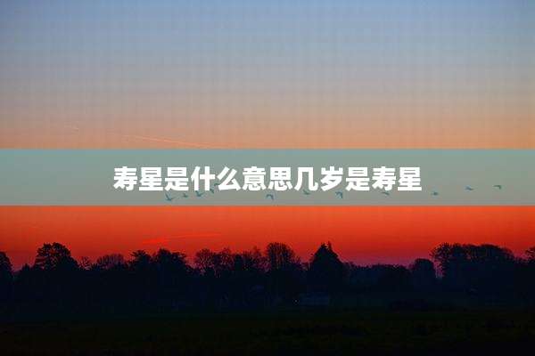 寿星是什么意思几岁是寿星