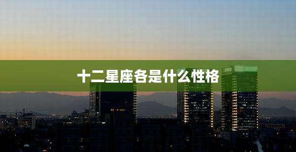 十二星座各是什么性格