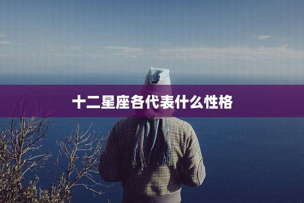 十二星座各代表什么性格