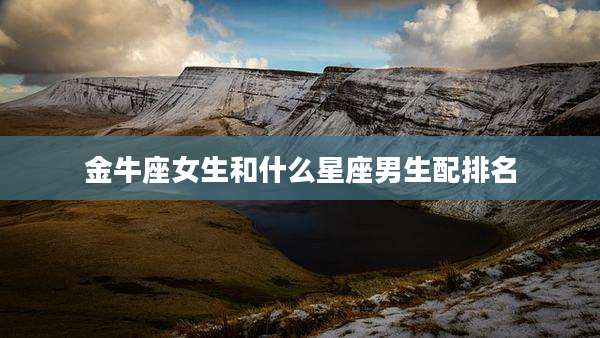 金牛座女生和什么星座男生配排名