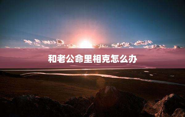 和老公命里相克怎么办