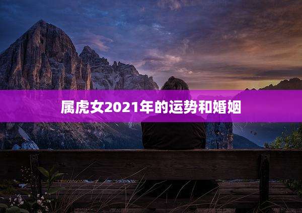 属虎女2021年的运势和婚姻
