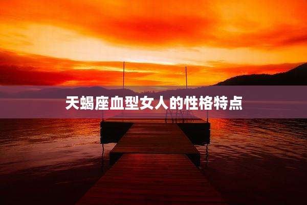 天蝎座血型女人的性格特点