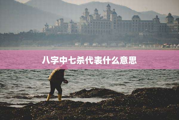 八字中七杀代表什么意思