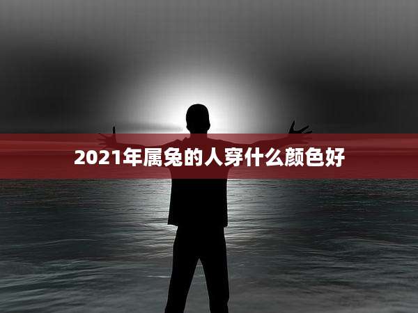 2021年属兔的人穿什么颜色好