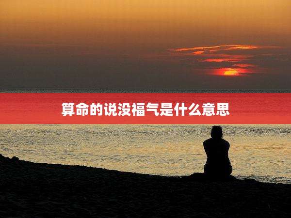 算命的说没福气是什么意思