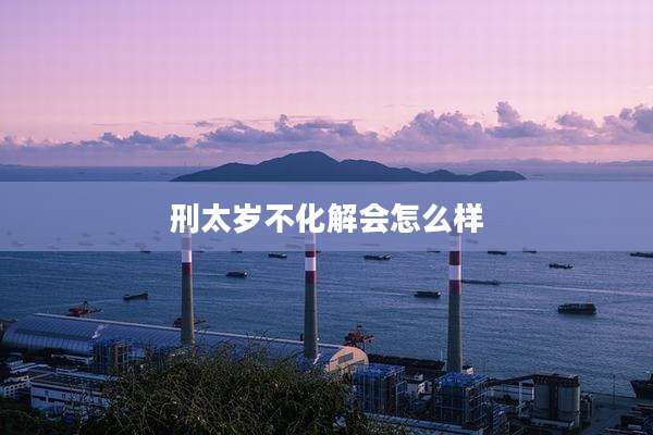 刑太岁不化解会怎么样