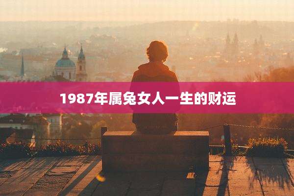 1987年属兔女人一生的财运