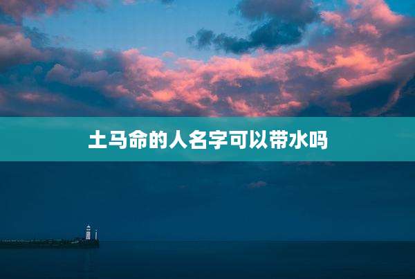 土马命的人名字可以带水吗