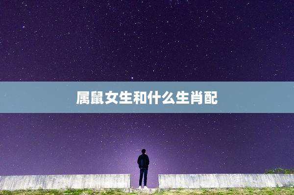 属鼠女生和什么生肖配