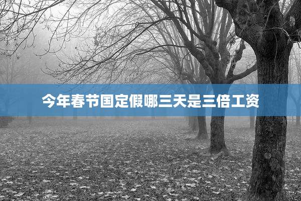 今年春节国定假哪三天是三倍工资