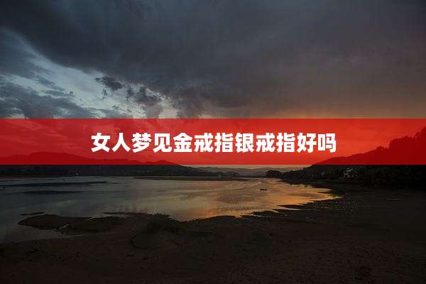 女人梦见金戒指银戒指好吗
