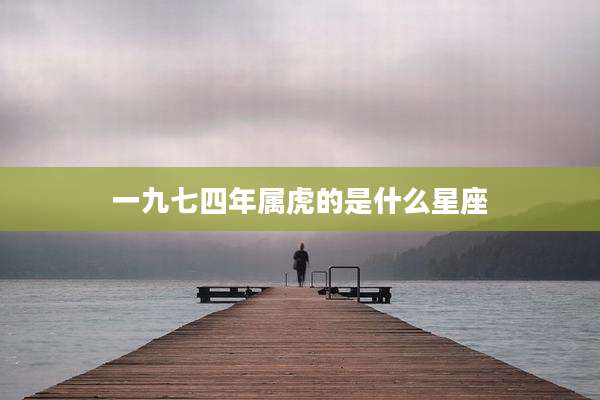 一九七四年属虎的是什么星座