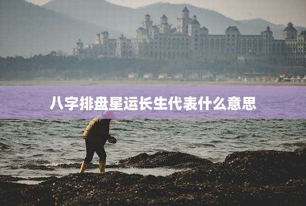 八字排盘星运长生代表什么意思