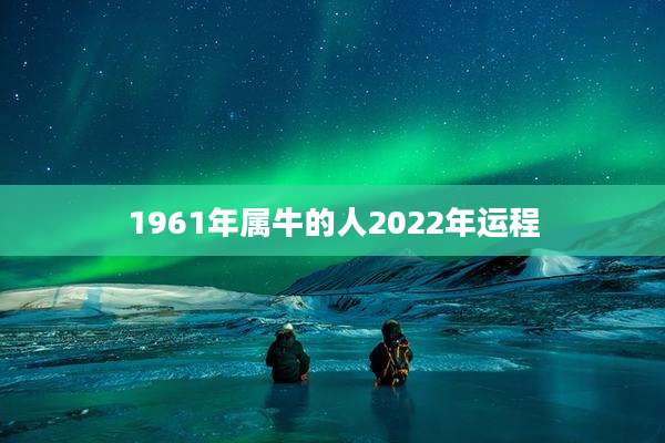 1961年属牛的人2022年运程